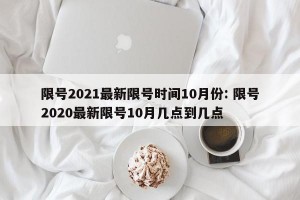 限号2021最新限号时间10月份: 限号2020最新限号10月几点到几点