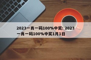 2023一肖一码100%中奖: 2023一肖一码100%中奖1月1日