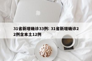 31省新增确诊33例: 31省新增确诊22例含本土12例
