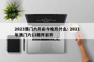 2023澳门六开彩今晚开什么: 2021年澳门六13期开彩开