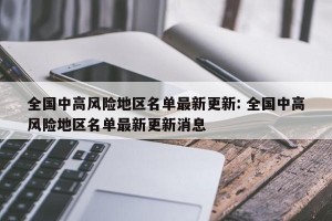 全国中高风险地区名单最新更新: 全国中高风险地区名单最新更新消息