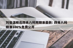 刘伯温精选四肖八码期期准最新: 四肖八码精准100%免费公开