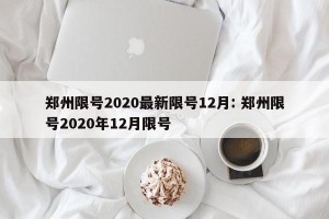 郑州限号2020最新限号12月: 郑州限号2020年12月限号