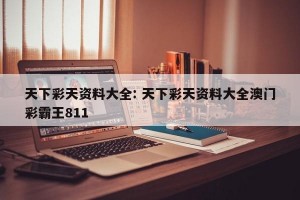 天下彩天资料大全: 天下彩天资料大全澳门彩霸王811