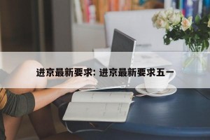 进京最新要求: 进京最新要求五一