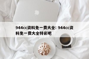944cc资料免一费大全: 944cc资料免一费大全特彩吧