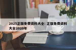 2025正版免费资料大全: 正版免费资料大全2020年