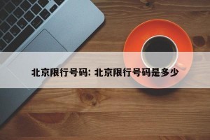 北京限行号码: 北京限行号码是多少