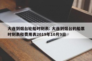 大连到烟台轮船时刻表: 大连到烟台的船票时刻表和费用表2019年10月9日