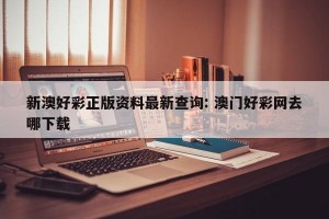 新澳好彩正版资料最新查询: 澳门好彩网去哪下载