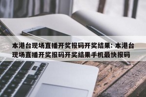 本港台现场直播开奖报码开奖结果: 本港台现场直播开奖报码开奖结果手机最快报码