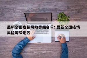 最新全国疫情风险等级名单: 最新全国疫情风险等级地区