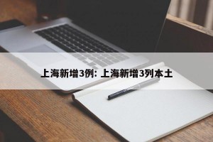 上海新增3例: 上海新增3列本土