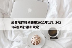成都限行时间新规2022年1月: 2021成都限行最新规定