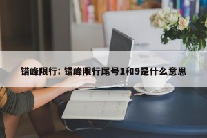错峰限行: 错峰限行尾号1和9是什么意思