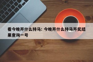 看今晚开什么特马: 今晚开什么特马开奖结果查询一号