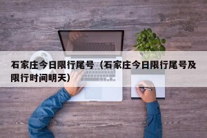 石家庄今日限行尾号（石家庄今日限行尾号及限行时间明天）