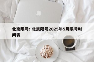 北京限号: 北京限号2025年5月限号时间表