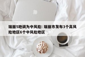 瑞丽5地调为中风险: 瑞丽市发布3个高风险地区6个中风险地区