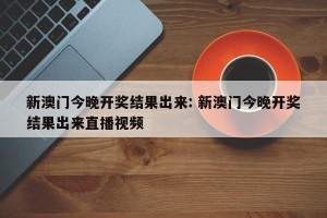 新澳门今晚开奖结果出来: 新澳门今晚开奖结果出来直播视频