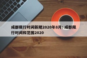 成都限行时间新规2020年8月: 成都限行时间和范围2020