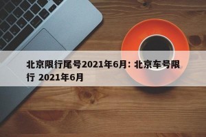 北京限行尾号2021年6月: 北京车号限行 2021年6月