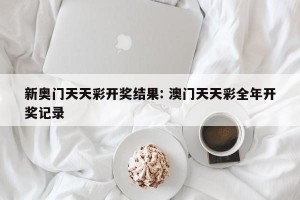 新奥门天天彩开奖结果: 澳门天天彩全年开奖记录