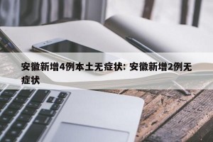 安徽新增4例本土无症状: 安徽新增2例无症状