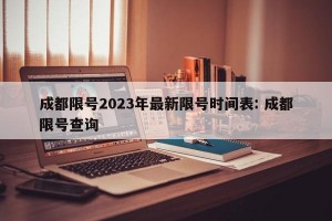 成都限号2023年最新限号时间表: 成都限号查询