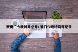 新奥门今晚特马必开: 澳门今晚特马开记录