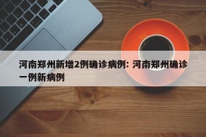 河南郑州新增2例确诊病例: 河南郑州确诊一例新病例