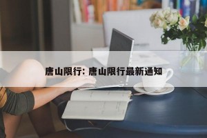 唐山限行: 唐山限行最新通知