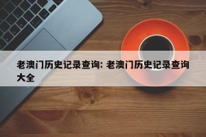 老澳门历史记录查询: 老澳门历史记录查询大全