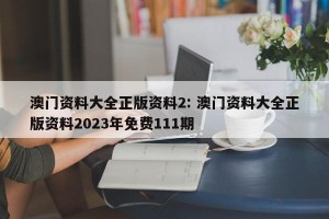 澳门资料大全正版资料2: 澳门资料大全正版资料2023年免费111期