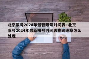 北京限号2024年最新限号时间表: 北京限号2024年最新限号时间表查询违章怎么处理