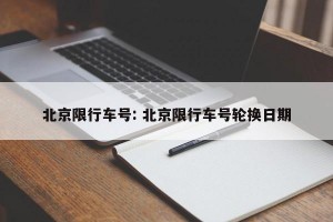 北京限行车号: 北京限行车号轮换日期