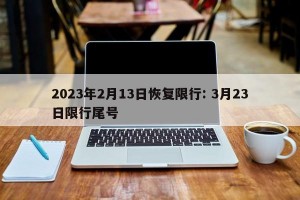 2023年2月13日恢复限行: 3月23日限行尾号