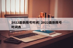 2022最新限号时间: 2022最新限号时间表