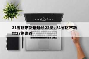 31省区市新增确诊22例: 31省区市新增27例确诊