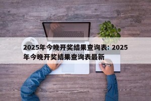 2025年今晚开奖结果查询表: 2025年今晚开奖结果查询表最新
