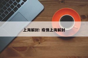 上海解封: 疫情上海解封