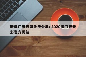 新澳门天天彩免费全年: 2020澳门天天彩官方网站