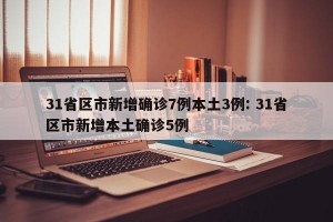 31省区市新增确诊7例本土3例: 31省区市新增本土确诊5例