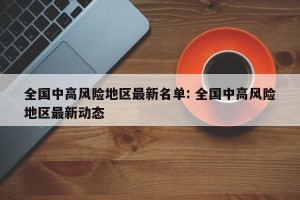 全国中高风险地区最新名单: 全国中高风险地区最新动态
