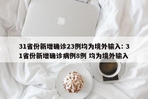 31省份新增确诊23例均为境外输入: 31省份新增确诊病例8例 均为境外输入
