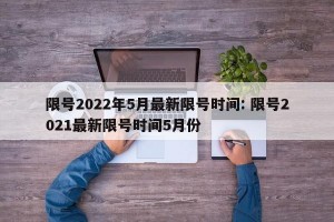 限号2022年5月最新限号时间: 限号2021最新限号时间5月份