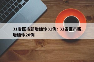 31省区市新增确诊31例: 31省区市新增确诊20例