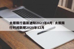 太原限行最新通知2023年6月: 太原限行时间新规2020年12月