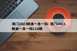 澳门2023精准一肖一码: 澳门2023精准一肖一码114期