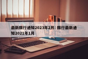 最新限行通知2023年2月: 限行最新通知2021年1月